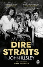 My life in Dire Straits : the inside story of one of the biggest bands in rock history / John Illsley ; foreword by Mark Knopfler.