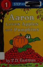 Aaron loves apples and pumpkins / by P. D. Eastman.