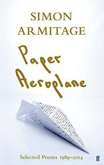 Paper aeroplane : selected poems 1989-2014 / Simon Armitage.