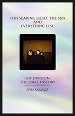This searing light, the sun and everything else : Joy Division : the oral history / Jon Savage.
