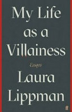 My life as a villainess : essays / Laura Lippman.