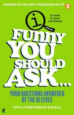 Funny you should ask ... : your questions answered by the QI Elves / with a foreword by Zoe Ball.