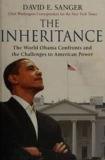 The inheritance : the world Obama confronts and the challenges to American power / David E. Sanger.