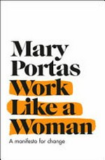 Work like a woman : a manifesto for change / Mary Portas ; with Megan Lloyd Davies.