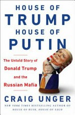 House of Trump, house of Putin : the untold story of Donald Trump and the Russian mafia / Craig Unger.