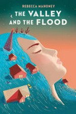 The valley and the flood / Rebecca Mahoney.