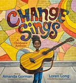 Change sings : a children's anthem / Amanda Gorman ; Loren Long.