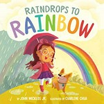 Raindrops to rainbow / by John Micklos Jr. ; illustrated by Charlene Chua.