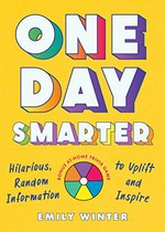 One day smarter : hilarious, random information to uplift and inspire / Emily Winter.