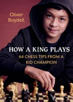 How a king plays : 64 chess tips from a kid champion / Oliver Boydell.