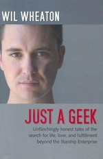 Just a geek : unflinchingly honest tales of the search for life, love, and fulfillment beyond the Starship Enterprise / Wil Wheaton with a foreword by Neil Gaiman.