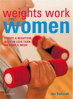 Weights work for women : create a beautiful body in less than an hour a week! / Jan Endacott.