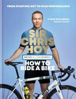 How to ride a bike : from starting out to peak performance / Sir Chris Hoy with Chris Sidewells.