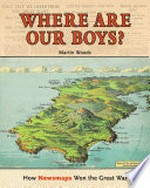 Where are our boys? : how newsmaps won the Great War / Martin Woods.