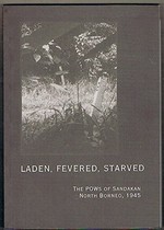 Laden, fevered, starved : the POWs of Sandakan, North Borneo, 1945 / [researched and written by Richard Reid ; with assistance from Robert Pounds and Courtney Page].