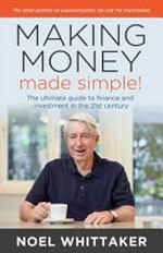 Making money made simple! : the ultimate guide to finance and investment in the 21st century / Noel Whittaker.