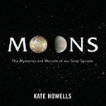 Moons : the mysteries and marvels of our solar system / Kate Howells.