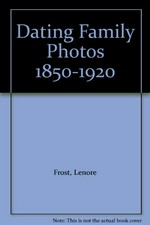 Dating family photos 1850-1920 / [Lenore Frost]