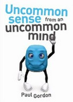 Uncommon sense from an uncommon mind : a collection of thoughts about life, money and everything in between / Paul Gordon.