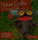 Nature crafts for Aussie kids : includes which native plants to use and grow / text and photographs, Kate Hubmayer.