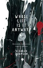 Whose life is it anyway? : recognising and surviving domestic violence / Deborah Thomson.