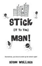 Stick (it to the) man! / Adam Wallace.