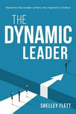 The dynamic leader : become the leader others are inspired to follow / Shelley Flett.