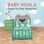 Baby Koala goes to the hospital / created by Bogdan Meunier & Holly Riva.