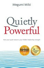 Quietly Powerful : how your quiet nature is your hidden leadership strength / Megumi Miki.