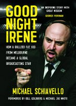 Good night Irene : how a bullied, fat kid from Melbourne became a global broadcasting star / Michael Schiavello.