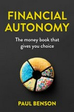 Financial autonomy : the money book that gives you choice / Paul Benson.