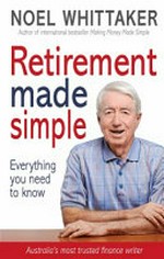 Retirement made simple : everything you need to know / Noel Whittaker.