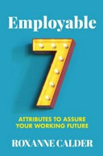 Employable : 7 attributes to assure your working future / Roxanne Calder.