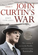 John Curtin's war. John Edwards. Volume 1 /