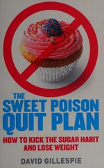 The sweet poison quit plan : how to kick the sugar habit and lose weight / David Gillespie.