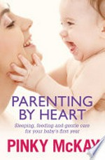 Parenting by heart : sleeping, feeding and gentle care for your baby's first year / Pinky McKay.