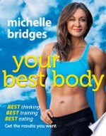 Your best body : best thinking, best training, best eating : get the results you want / Michelle Bridges.