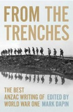 From the trenches : the best ANZAC writing of World War One / edited by Mark Dapin.