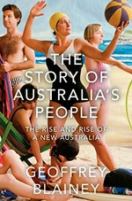 The story of Australia's people : the rise and rise of a new Australia / Geoffrey Blainey.