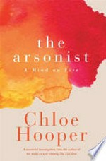 The arsonist : a mind on fire / Chloe Hooper.
