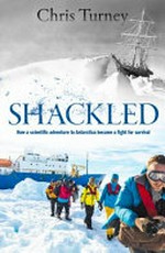Shackled : how a scientific expedition to Antarctica became a fight for survival / Chris Turney.