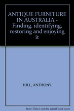 Antique furniture in Australia : finding, identifying, restoring and enjoying it / Anthony Hill