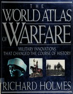 The World atlas of warfare : military innovations that changed the course of history / general editor and main contributor, Richard Holmes