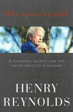 Why weren't we told? : a personal search for the truth about our history / Henry Reynolds.