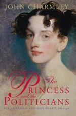 The princess and the politicians : sex, intrigue and diplomacy, 1812-40 / John Charmley.