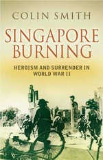 Singapore burning : heroism and surrender in World War II / Colin Smith.