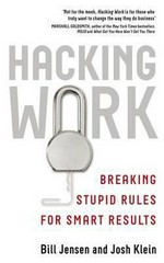 Hacking work : breaking stupid rules for smart results / Bill Jensen and Josh Klein.