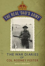 The real 'Dad's Army' : the war diaries of Col. Rodney Foster / Rodney Foster ; edited by Ronnie Scott.
