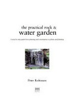 The practical rock & water garden : a step-by-step guide from planning and construction to plants and planting / Peter Robinson.