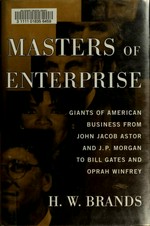 Masters of enterprise : giants of American business from John Jacob Astor and J.P. Morgan to Bill Gates and Oprah Winfrey / H.W. Brands.
